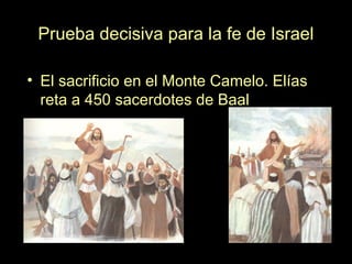 Prueba decisiva para la fe de Israel
• El sacrificio en el Monte Camelo. Elías
reta a 450 sacerdotes de Baal
 