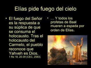 Elías pide fuego del cielo
• El fuego del Señor
es la respuesta a
su súplica de que
se consuma el
holocausto. Tras el
holo...
