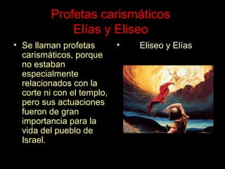 Profetas carismáticos
Elías y Eliseo
• Se llaman profetas
carismáticos, porque
no estaban
especialmente
relacionados con l...