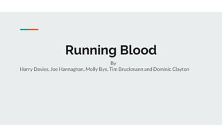Running Blood
By
Harry Davies, Joe Hannaghan, Molly Bye, Tim Bruckmann and Dominic Clayton
 