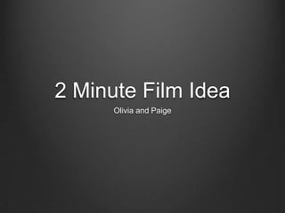2 Minute Film Idea
Olivia and Paige

 