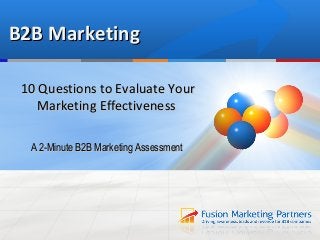 B2B Marketing

 10 Questions to Evaluate Your
    Marketing Effectiveness

  A 2-Minute B2B Marketing Assessment
 