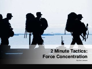 By Ken Jensen
2 Minute Tactics:
Force Concentration
 