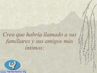Creo que habría llamado a sus familiares y sus amigos más íntimos; 