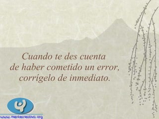 Cuando te des cuenta  de haber cometido un error, corrígelo de inmediato. 