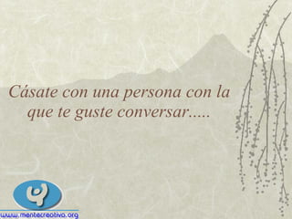 Cásate con una persona con la que te guste conversar..... 