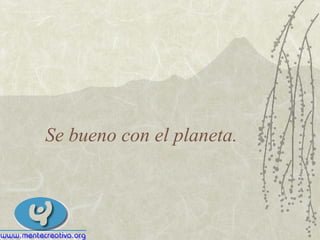 Se bueno con el planeta. 