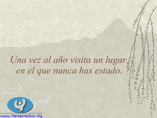 Una vez al año visita un lugar  en el que nunca has estado. 