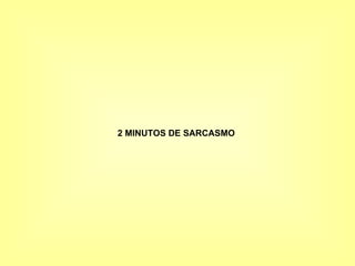2 MINUTOS DE SARCASMO   