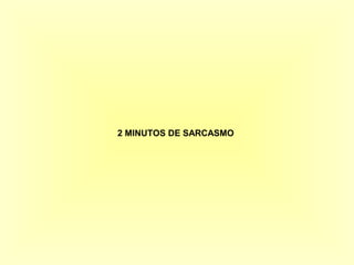 2 MINUTOS DE SARCASMO 
 