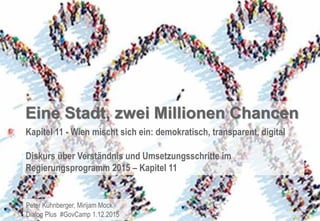 Peter Kühnberger, Mirijam Mock
Dialog Plus #GovCamp 1.12.2015
Eine Stadt, zwei Millionen Chancen
Kapitel 11 - Wien mischt ...