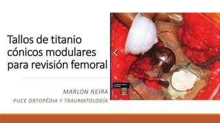 Tallos de titanio
cónicos modulares
para revisión femoral
MARLON NEIRA
PUCE ORTOPÉDIA Y TRAUMATOLOGÍA
 