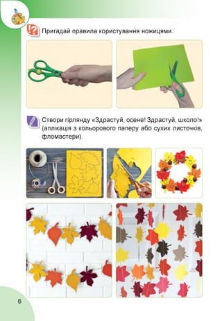 Пригадай правила користування ножицями.
Створи гірлянду «Здрастуй, осене! Здрастуй, школо!»
(аплікація з кольорового паперу або сухих листочків,
фломастери).
6
 