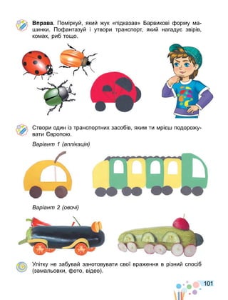 101
а а. По іркуй який ук «підказав» арвикові ор у а
инки. По антазуй і утвори транспорт який нагаду звірів
ко ах риб то о.
твори один із транспортних засобів яки ти рі подоро у
вати вропо .
аріант а іка і
аріант ово і
Улітку не забувай занотовувати свої вра ення в різний спосіб
за альовки ото відео .
 