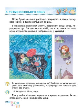 22
Осінь бува не ли е радісно яскраво а тако пох у
ро сіро з тихи холодни до е .
У пейза ах худо ники о уть зобра ати до і вітер пе
редавати рух. За допо ого ліній трихів точок та пля
вони створ ть картини зобра ення у а .
Як худо ники передали рух на картині Зобрази як хита ться де
рево коли д е вітер антоміма . пробуй руха и показати до
тихий або зливу .
Морріконе Плач вітре.
ух у пейза і о на передати зокре а триха и. х за
стосову ть об на ал вати до .
ИТМИ ОС ОГО ДО
 