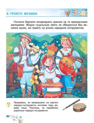 30
Гостинні Карпати зачарову ть красо гір та прекрасни и
елодія и. одне гу ульське свято не обходиться без ве
селих узик які гра ть на різних народних інстру ентах.
Придивись як прикра ено на картині
народні інстру енти кост и гори де
рева то о. озглянь як оздоблено
українські народні інстру енти.
Т О СТ М ИКИ
 