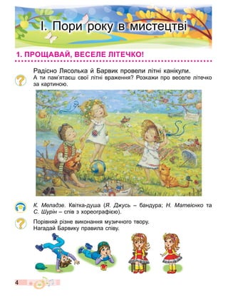 4
адісно ясолька й арвик провели літні канікули.
А ти па ята свої літні вра ення озка и про веселе літечко
за картино .
Ме ад е Квітка ду а ус бандура; Матві нко та
урін спів з хореогра і .
Порівняй різне виконання узичного твору.
Нагадай арвику правила співу.
. Пори року в исте тві
О А АЙ С Л Л Т КО
 