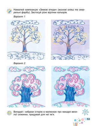 53
На ал й ко пози і «Зи ові ет ди» воскові о ів і та аква
ре ні ар и . Застосуй різні відтінки кольорів.
аріант
аріант
Вигадай і зобрази історі в ал нках про андри весе
лої сні инки приду ай для неї і я.
 