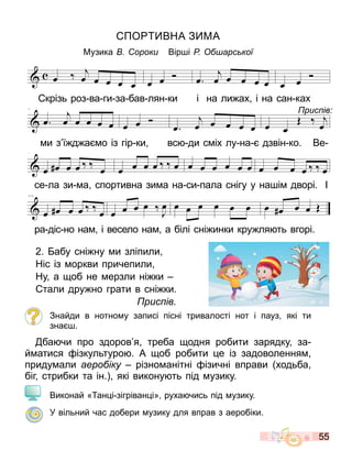 55
ПО ВНА З МА
Музика ороки Вір і Р арс кої
2. абу сні ну и зліпили
Ніс із оркви причепили
Ну а об не ерзли ні ки
тали дру но грати в сні ки.
рис ів
Знайди в нотно у записі пісні тривалості нот і пауз які ти
зна .
ба чи про здоров я треба одня робити зарядку за
й атися ізкультуро . А об робити е із задоволення
приду али аеро іку різно анітні ізичні вправи ходьба
біг стрибки та ін. які викону ть під узику.
Виконай « ан і зігріван і» руха чись під узику.
У вільний час добери узику для вправ з аеробіки.
œ œ œ œ œ œ œ œ œ œ œ œ œ œ
,
œ œ
.
- - - - - - - -
5
œ œ œ œ œ œ œ œ
,
œ œ œ œ œ œ œ œ œ
.
- - - - - - - - -
9
œ œ œ œ œ
, П
œ œ œ œ œ œ œ œ œ œ œ
П
œ œ œ œ œ
.
- - -
- - - - - - - -
13
œ œ œ œ œ
,
œ œ œ œ œ
,
œ œ œ œ œ œ œ œ œ œ
.
- - - - - - - - - -
орти а има
Партитура
Прис
œ œ œ œ œ œ œ œ œ œ œ œ œ œ
,
œ œ
.
- - - - - - - -
5
œ œ œ œ œ œ œ œ
,
œ œ œ œ œ œ œ œ œ
.
- - - - - - - - -
9
œ œ œ œ œ
, П
œ œ œ œ œ œ œ œ œ œ œ
П
œ œ œ œ œ
.
- - -
- - - - - - - -
13
œ œ œ œ œ
,
œ œ œ œ œ
,
œ œ œ œ œ œ œ œ œ œ
.
- - - - - - - - - -
орти а има
Партитура
Прис
œ œ œ œ œ œ œ œ œ œ œ œ œ œ
,
œ œ
.
- - - - - - - -
5
œ œ œ œ œ œ œ œ
,
œ œ œ œ œ œ œ œ œ
.
- - - - - - - - -
9
œ œ œ œ œ
, П
œ œ œ œ œ œ œ œ œ œ œ
П
œ œ œ œ œ
.
- - -
- - - - - - - -
13
œ œ œ œ œ
,
œ œ œ œ œ
,
œ œ œ œ œ œ œ œ œ œ
.
- - - - - - - - - -
орти а има
Партитура
Прис
œ œ œ œ œ œ œ œ œ œ œ œ œ œ
,
œ œ
.
- - - - - - - -
5
œ œ œ œ œ œ œ œ
,
œ œ œ œ œ œ œ œ œ
.
- - - - - - - - -
9
œ œ œ œ œ
, П
œ œ œ œ œ œ œ œ œ œ œ
П
œ œ œ œ œ
.
- - -
- - - - - - - -
13
œ œ œ œ œ
,
œ œ œ œ œ
,
œ œ œ œ œ œ œ œ œ œ
.
- - - - - - - - - -
орти а има
Партитура
Прис
ра діс но на і весело на а білі сні инки кру ля ть вгорі.
крізь роз ва ги за бав лян ки і на ли ах і на сан ках
и з ї д а о із гір ки вс ди с іх лу на дзвін ко. Ве
се ла зи а спортивна зи а на си пала снігу у на і дворі. І
рис ів
 