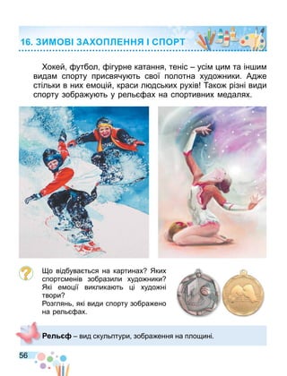 56
окей утбол ігурне катання теніс усі и та ін и
вида спорту присвячу ть свої полотна худо ники. Ад е
стільки в них е о ій краси л дських рухів ако різні види
спорту зобра у ть у рель ах на спортивних едалях.
о відбува ться на картинах Яких
спортс енів зобразили худо ники
Які е о ії виклика ть і худо ні
твори
озглянь які види спорту зобра ено
на рель ах.
ел вид скульптури зобра ення на пло ині.
ИМО А О Л С О Т
 
