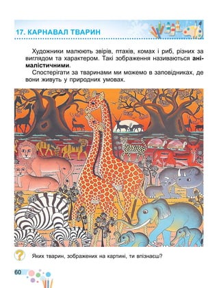 60
удо ники ал ть звірів птахів ко ах і риб різних за
виглядо та характеро . акі зобра ення назива ться ан
мал с и ними.
постерігати за тварина и и о е о в заповідниках де
вони ивуть у природних у овах.
Яких тварин зобра ених на картині ти впізна
КА А АЛ Т А И
 