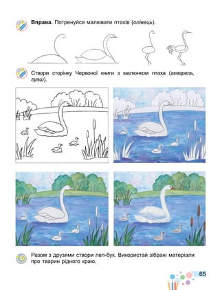 65
а а Потренуйся ал вати птахів о іве .
твори сторінку Червоної книги з ал нко птаха акваре
уа .
азо з друзя и створи леп бук. Використай зібрані атеріали
про тварин рідного кра .
 
