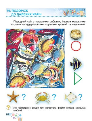 68
Підводний світ з яскрави и рибка и ін и и орськи и
істота и та чудерна ьки и корала и ікавий та незвичний.
Які гео етричні ігури тобі нагаду ть ор и ителів орських
глибин
ОДО О
ДО ДАЛ КИ К А
 