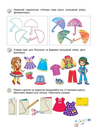 81
На ал й парасольки «Чотири пори року» ко орові о ів і
омастери .
твори одяг для ясольки та арвика ко орові о ів і о
мастери .
азо з друго чи подруго приду айте гру «У агазині одягу».
Виготовте оделі для ляльок. Підготуйте інники.
 