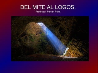 DEL MITE AL LOGOS.
Professor Ferran Polo.
 