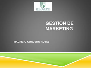 GESTIÓN DE
MARKETING
MAURICIO CORDERO ROJAS
 