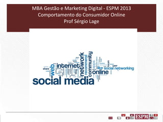 MBA Gestão e Marketing Digital - ESPM 2013
Comportamento do Consumidor Online
Prof Sérgio Lage

 