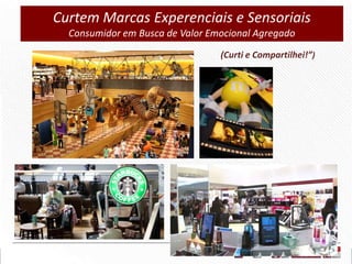 Curtem Marcas Experenciais e Sensoriais
Consumidor em Busca de Valor Emocional Agregado
(Curti e Compartilhei!”)

 