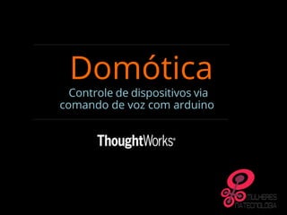 Domótica
Controle de dispositivos via
comando de voz com arduino
 