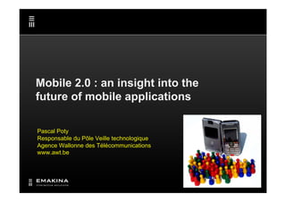 Mobile 2.0 : an insight into the
future of mobile applications

Pascal Poty
Responsable du Pôle Veille technologique
Agence Wallonne des Télécommunications
www.awt.be
 