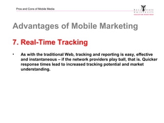 Pros and Cons of Mobile Media
Advantages of Mobile Marketing
7. Real-Time Tracking
• As with the traditional Web, tracking...