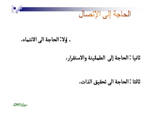 أًولا : الحاجة الى الانتماء. 
ثانًي ا : الحاجة إلى الطٔمانينة والاستقرار. 
ثاًلث ا : الحاجة الى تحقيق الذات. 
 