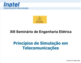 XIII Seminário de Engenharia Elétrica


  Princípios de Simulação em
      Telecomunicações

                                 © Antônio M. Alberti 2005
 