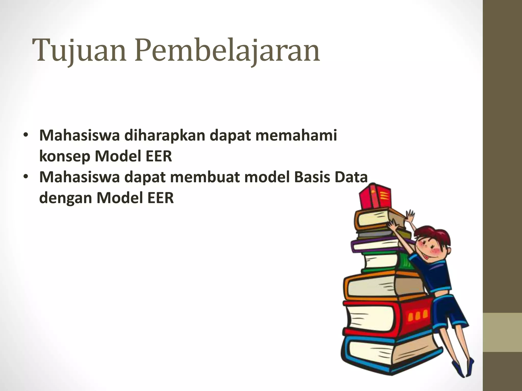Tujuan Pembelajaran
&bull; Mahasiswa diharapkan dapat memahami
konsep Model EER
&bull; Mahasiswa dapat membuat model Basis Data
dengan Model EER
 