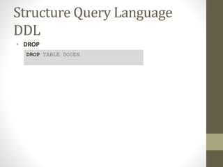 Structure Query Language
DDL
• DROP
DROP TABLE DOSEN
 