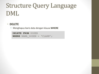 Structure Query Language
DML
• DELETE
 Menghapus baris data dengan klausa WHERE
DELETE FROM DOSEN
WHERE NAMA_DOSEN = ‘CLARK’;
 