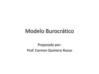 Modelo Burocrático
Preparado por:
Prof. Carmen Quintero Russo
 