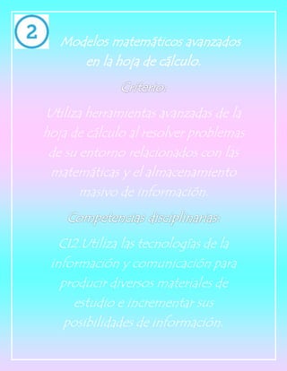 Utiliza herramientas avanzadas de la
hoja de cálculo al resolver problemas
de su entorno relacionados con las
matemáticas y el almacenamiento
masivo de información.
CI2.Utiliza las tecnologías de la
información y comunicación para
producir diversos materiales de
estudio e incrementar sus
posibilidades de información.
 