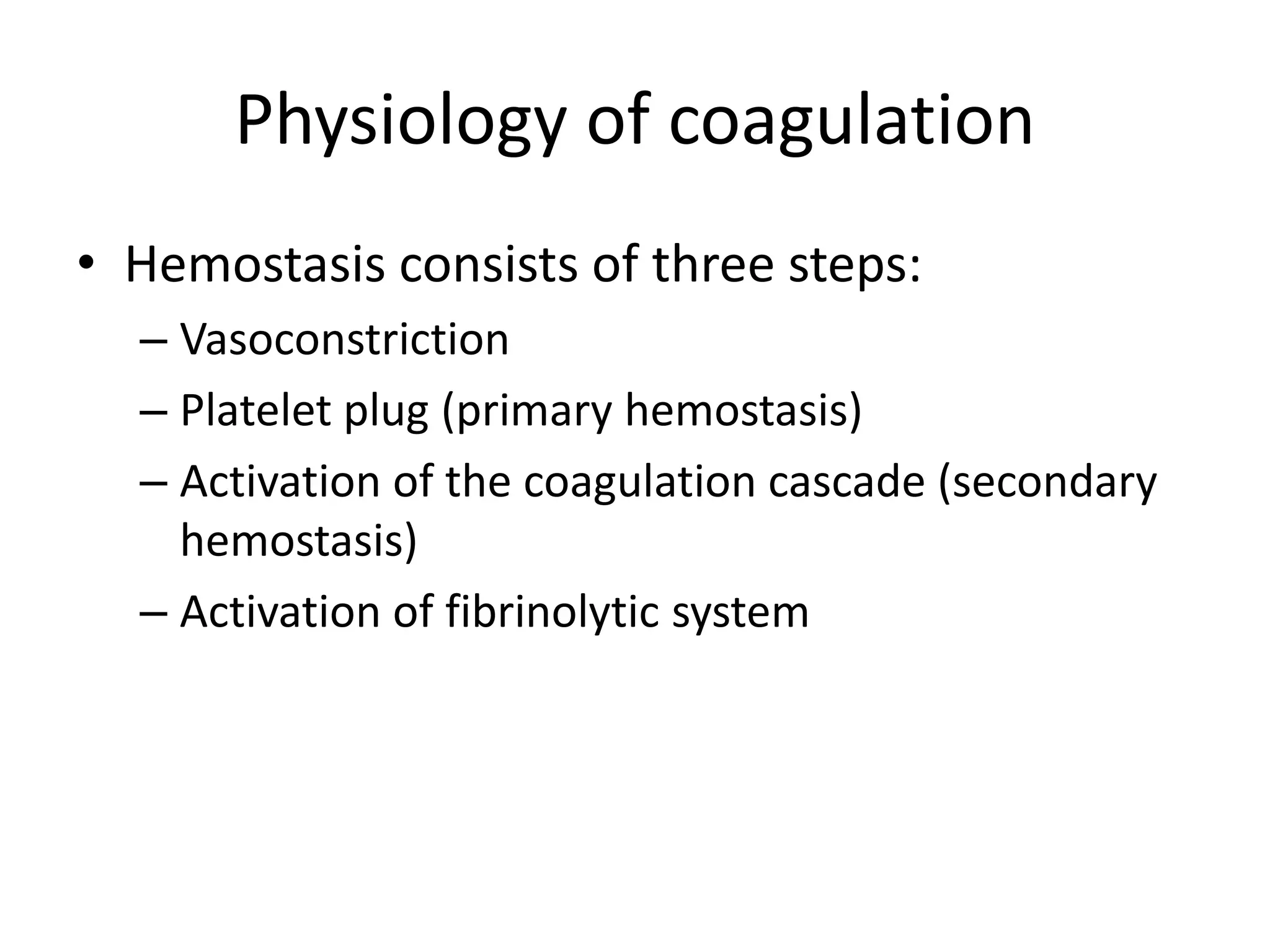 Physiology of coagulation
• Hemostasis consists of three steps:
– Vasoconstriction
– Platelet plug (primary hemostasis)
– Activation of the coagulation cascade (secondary
hemostasis)
– Activation of fibrinolytic system
 