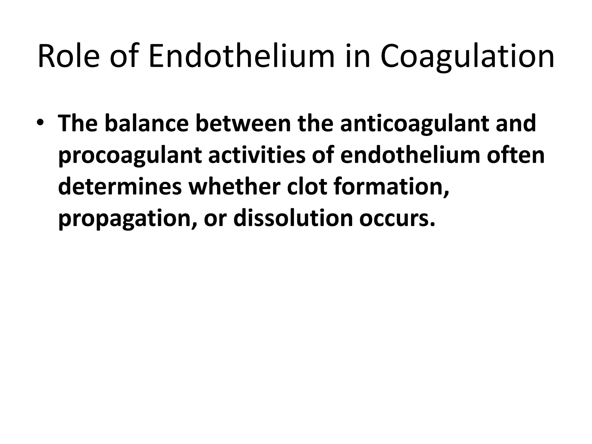 Role of Endothelium in Coagulation
• The balance between the anticoagulant and
procoagulant activities of endothelium often
determines whether clot formation,
propagation, or dissolution occurs.
 