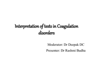 Interpretation of tests in Coagulation
disorders
Moderator: Dr Deepak DC
Presenter: Dr Rashmi Budha
 
