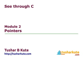 See through C
Module 2
Pointers
Tushar B Kute
http://tusharkute.com
 