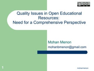 Quality Issues in Open Educational
                 Resources:
    Need for a Comprehensive Perspective



                     Mohan Menon
                     mohanbmenon@gmail.com




1                                   mohanmenon
 
