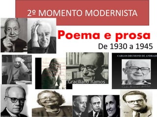 2º MOMENTO MODERNISTA 
Poema e prosa 
De 1930 a 1945  