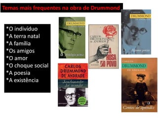 Temas mais frequentes na obra de Drummond 
*O indivíduo *A terra natal *A família *Os amigos *O amor *O choque social *A poesia *A existência  