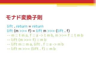 モナド変換子則
lift . return = return
lift (m >>= f) = lift m >>= (lift . f)
-- m :: t m a, f :: a -> t m b, m >>= f :: t m b
-- ...